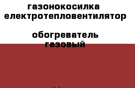 газонокосилка ,електротепловентилятор ,обогреватель газовый , › Цена ­ 1 000 - Северная Осетия, Владикавказ г. Сад и огород » Инструменты. Оборудование   . Северная Осетия